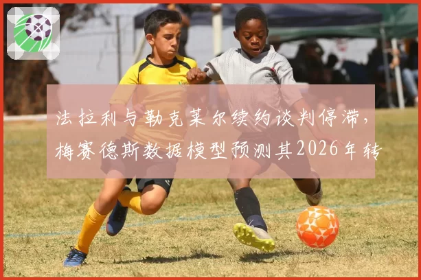 法拉利与勒克莱尔续约谈判停滞，梅赛德斯数据模型预测其2026年转会
