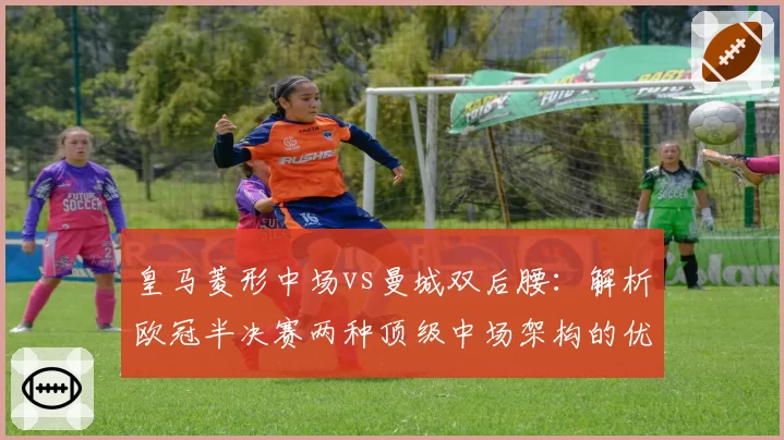 皇马菱形中场vs曼城双后腰：解析欧冠半决赛两种顶级中场架构的优劣