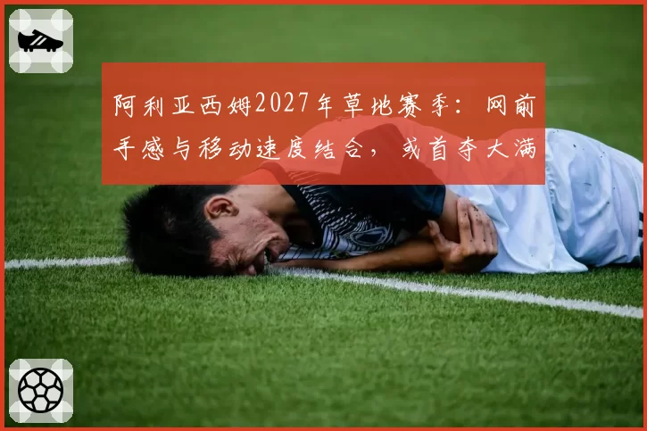 阿利亚西姆2027年草地赛季：网前手感与移动速度结合，或首夺大满贯？
