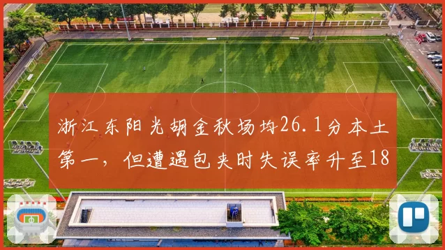 浙江东阳光胡金秋场均26.1分本土第一，但遭遇包夹时失误率升至18.5%