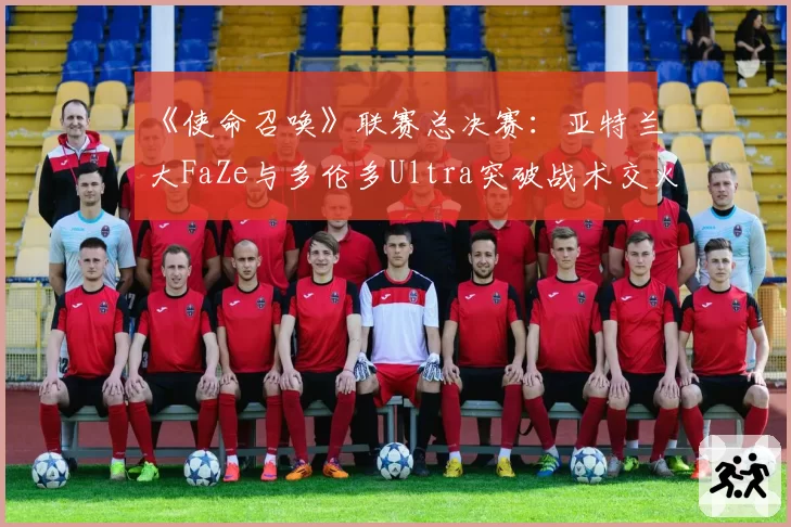 《使命召唤》联赛总决赛：亚特兰大FaZe与多伦多Ultra突破战术交火距离数据对比