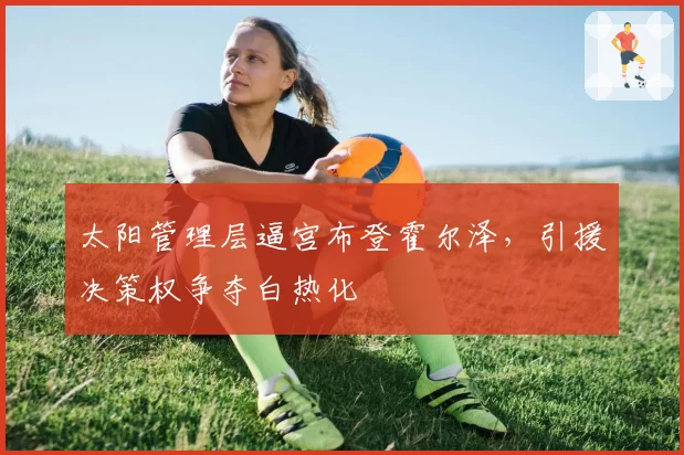 太阳管理层逼宫布登霍尔泽,引援决策权争夺白热化