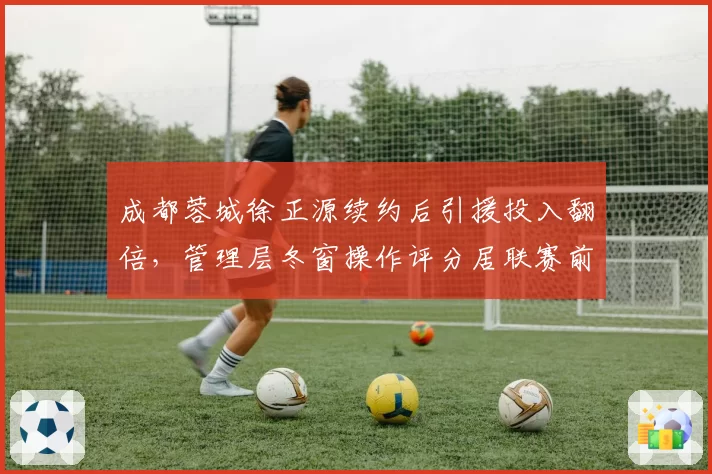 成都蓉城徐正源续约后引援投入翻倍,管理层冬窗操作评分居联赛前三