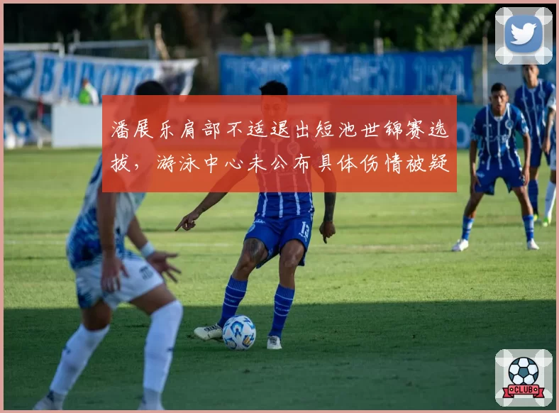 潘展乐肩部不适退出短池世锦赛选拔，游泳中心未公布具体伤情被疑隐瞒