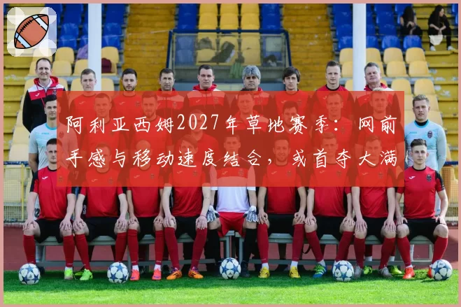 阿利亚西姆2027年草地赛季：网前手感与移动速度结合，或首夺大满贯？
