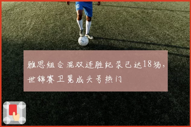 雅思组合混双连胜纪录已达18场，世锦赛卫冕成头号热门
