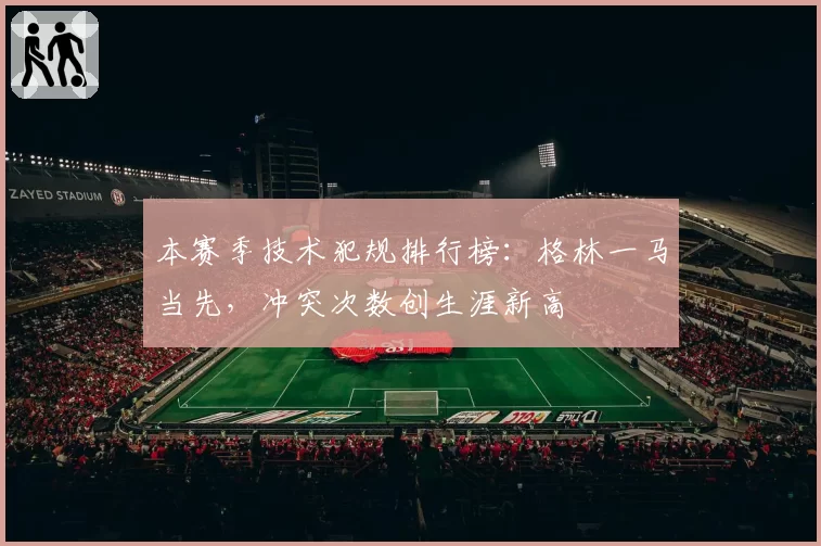本赛季技术犯规排行榜：格林一马当先，冲突次数创生涯新高