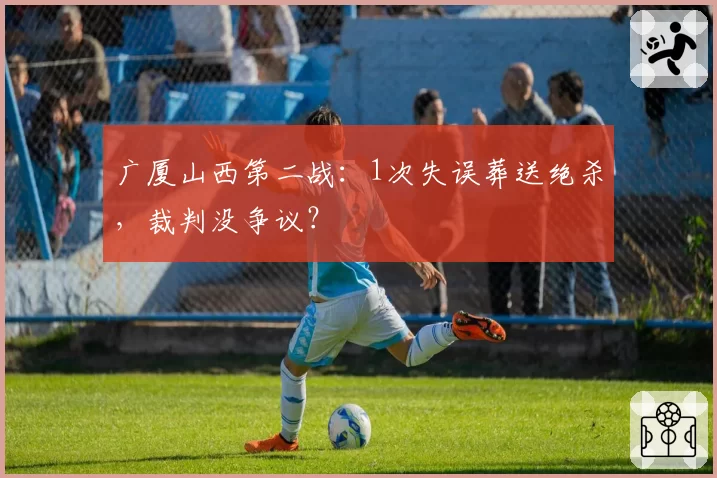 广厦山西第二战：1次失误葬送绝杀，裁判没争议？