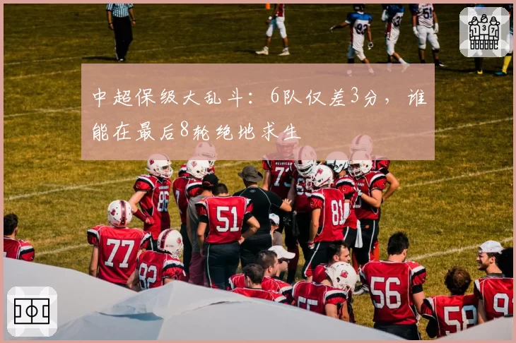 中超保级大乱斗：6队仅差3分，谁能在最后8轮绝地求生