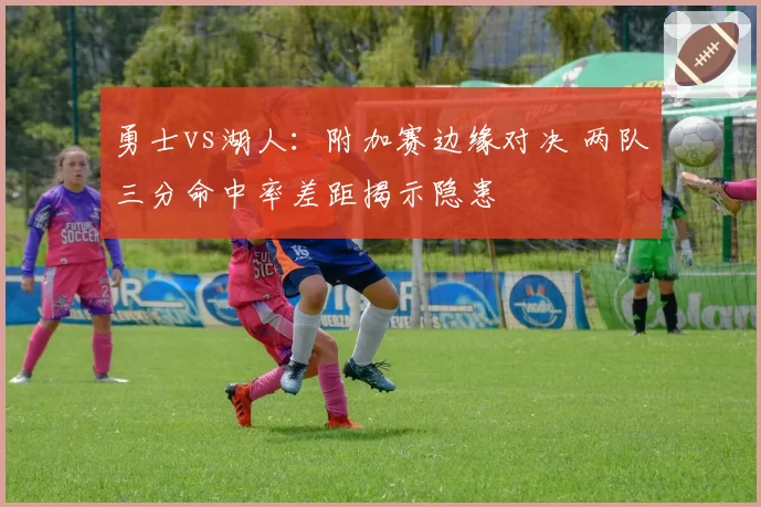 勇士vs湖人：附加赛边缘对决 两队三分命中率差距揭示隐患