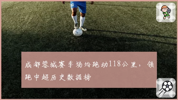 成都蓉城赛季场均跑动118公里，领跑中超历史数据榜