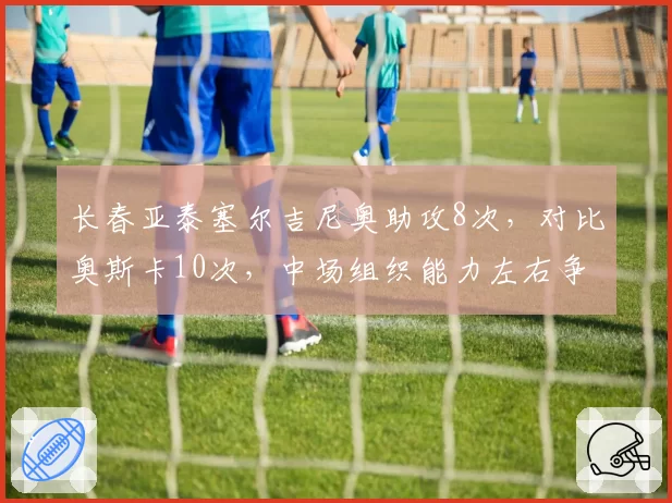 长春亚泰塞尔吉尼奥助攻8次，对比奥斯卡10次，中场组织能力左右争冠走势