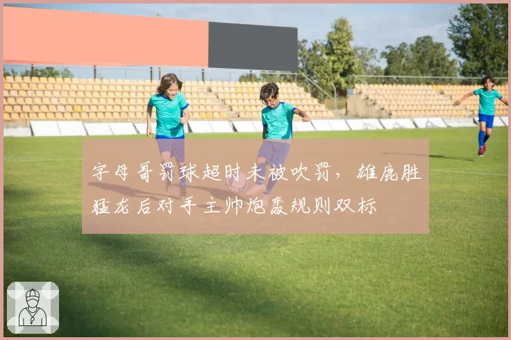字母哥罚球超时未被吹罚,雄鹿胜猛龙后对手主帅炮轰规则双标