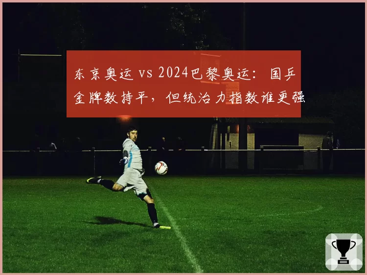 东京奥运 vs 2024巴黎奥运：国乒金牌数持平，但统治力指数谁更强？