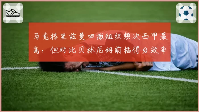 马竞格里兹曼回撤组织频次西甲最高，但对比贝林厄姆前插得分效率悬殊