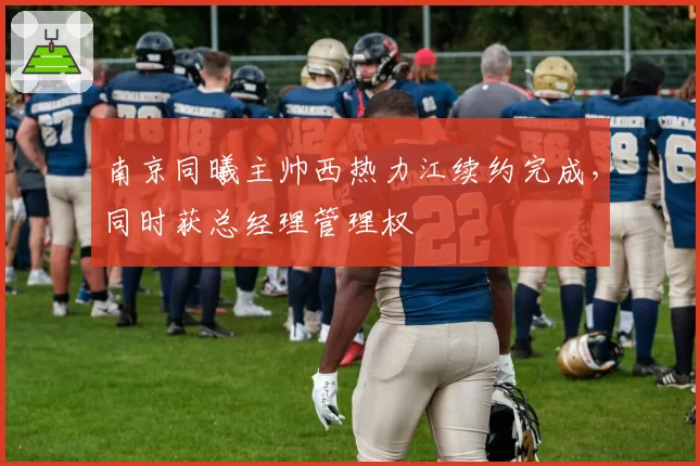 南京同曦主帅西热力江续约完成，同时获总经理管理权