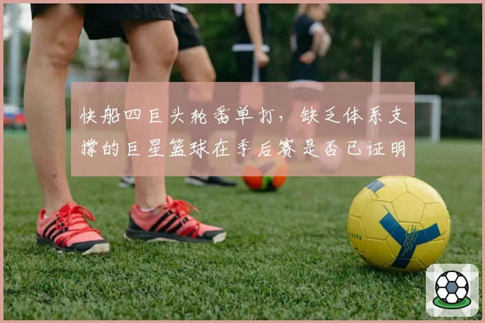 快船四巨头轮番单打，缺乏体系支撑的巨星篮球在季后赛是否已证明失败？