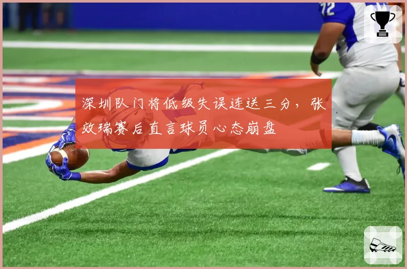 深圳队门将低级失误连送三分，张效瑞赛后直言球员心态崩盘