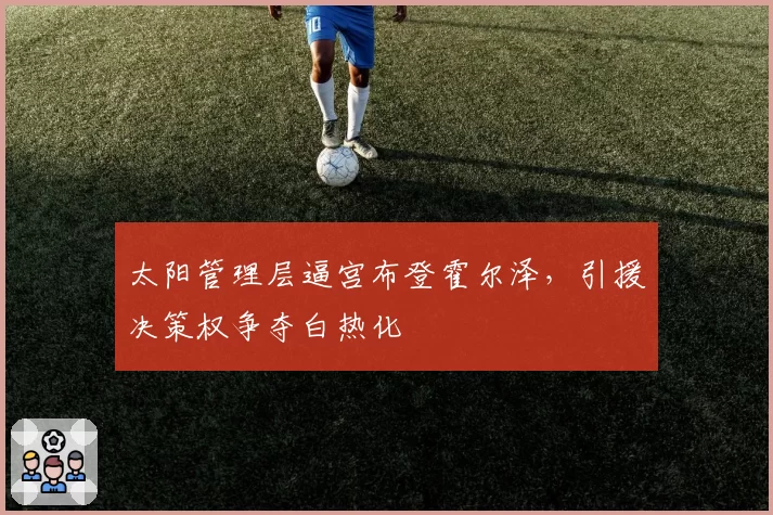太阳管理层逼宫布登霍尔泽,引援决策权争夺白热化