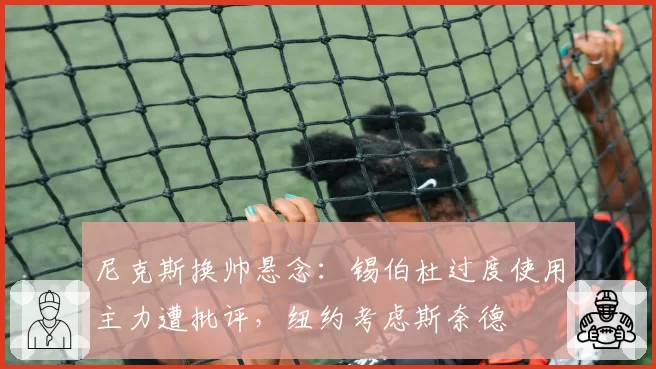 尼克斯换帅悬念：锡伯杜过度使用主力遭批评，纽约考虑斯奈德