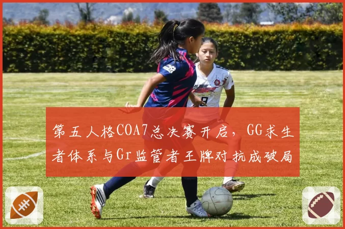 第五人格COA7总决赛开启，GG求生者体系与Gr监管者王牌对抗成破局焦点
