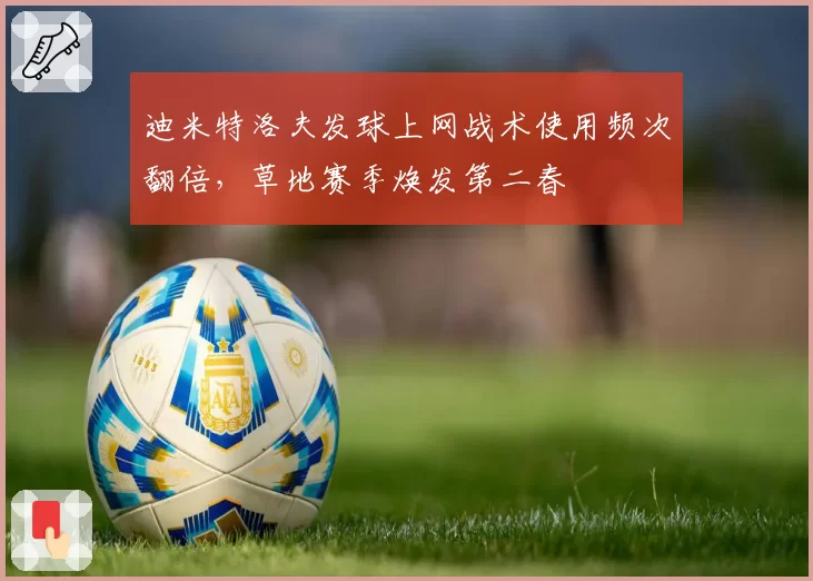 迪米特洛夫发球上网战术使用频次翻倍,草地赛季焕发第二春