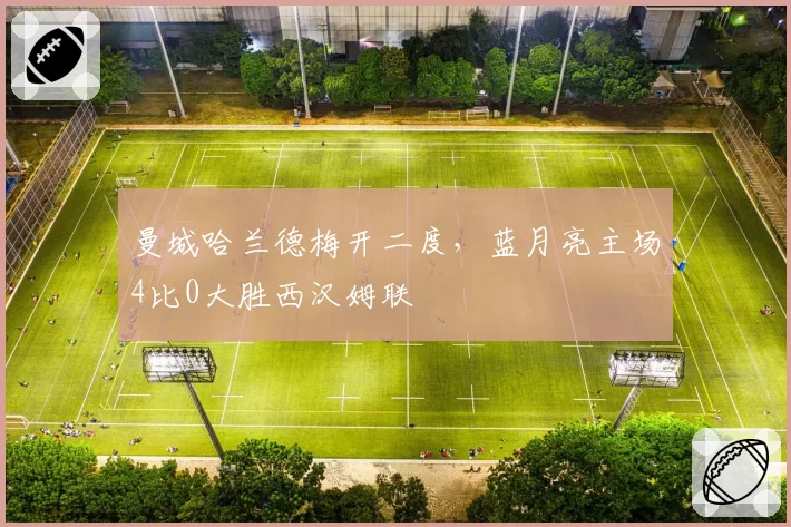 曼城哈兰德梅开二度，蓝月亮主场4比0大胜西汉姆联