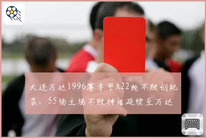 大连万达1996赛季甲A22轮不败创纪录，55场主场不败神话延续至万达时代__br_