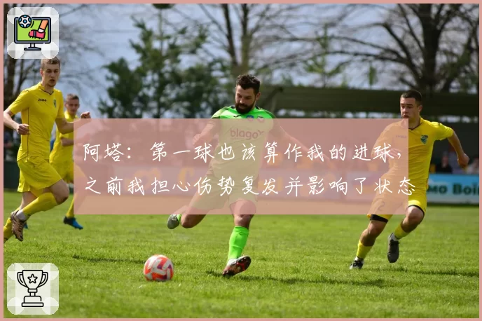 阿塔：第一球也该算作我的进球，之前我担心伤势复发并影响了状态
