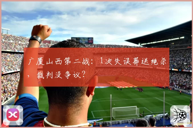 广厦山西第二战：1次失误葬送绝杀，裁判没争议？